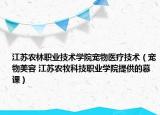 江苏农林职业技术学院宠物医疗技术（宠物美容 江苏农牧科技职业学院提供的慕课）