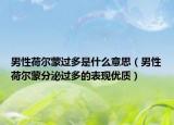 男性荷尔蒙过多是什么意思（男性荷尔蒙分泌过多的表现优质）