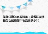 笑傲江湖怎么买装备（笑傲江湖摆摊怎么知道那个物品卖多少?）