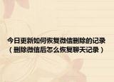 今日更新如何恢复微信删除的记录（删除微信后怎么恢复聊天记录）