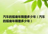 汽车的报废年限是多少年（汽车的报废年限是多少年）