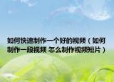 如何快速制作一个好的视频（如何制作一段视频 怎么制作视频短片）