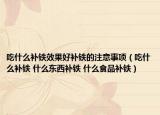 吃什么补铁效果好补铁的注意事项（吃什么补铁 什么东西补铁 什么食品补铁）
