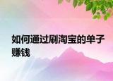 如何通过刷淘宝的单子赚钱