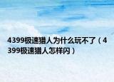 4399极速猎人为什么玩不了（4399极速猎人怎样闪）