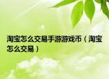 淘宝怎么交易手游游戏币（淘宝怎么交易）