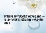 李清照词《醉花阴(薄雾浓云愁永昼)》一词（醉花阴薄雾浓云愁永昼 宋代李清照词作）