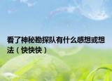 看了神秘勘探队有什么感想或想法（快快快）