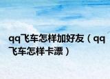 qq飞车怎样加好友（qq飞车怎样卡漂）