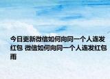 今日更新微信如何向同一个人连发红包 微信如何向同一个人连发红包雨