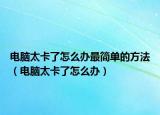 电脑太卡了怎么办最简单的方法（电脑太卡了怎么办）