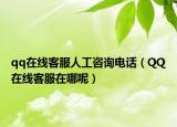 qq在线客服人工咨询电话（QQ在线客服在哪呢）