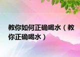 教你如何正确喝水（教你正确喝水）