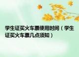 学生证买火车票使用时间（学生证买火车票几点须知）