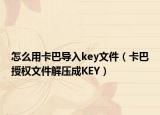 怎么用卡巴导入key文件（卡巴授权文件解压成KEY）