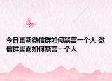 今日更新微信群如何禁言一个人 微信群里面如何禁言一个人