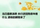 当日最新消息 央行逆回购意味着什么 通俗的解释来了