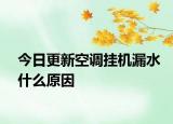 今日更新空调挂机漏水什么原因