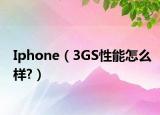 Iphone（3GS性能怎么样?）