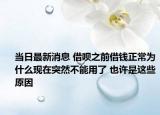 当日最新消息 借呗之前借钱正常为什么现在突然不能用了 也许是这些原因