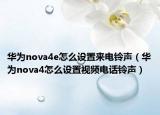 华为nova4e怎么设置来电铃声（华为nova4怎么设置视频电话铃声）