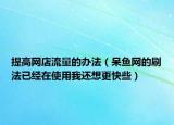 提高网店流量的办法（呆鱼网的刷法已经在使用我还想更快些）