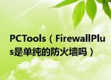 PCTools（FirewallPlus是单纯的防火墙吗）