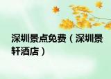 深圳景点免费（深圳景轩酒店）