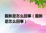 腹胀是怎么回事（腹胀是怎么回事）