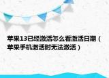 苹果13已经激活怎么看激活日期（苹果手机激活时无法激活）