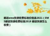 邮政ems快递收费标准价格表2021（EMS邮政快递收费标准2018 邮政快递怎么收费）