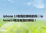 iphone 13有指纹解锁的吗（iphone13有没有指纹解锁）