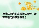 菠萝咕噜肉的家常做法视频（菠萝咕噜肉的家常做法）