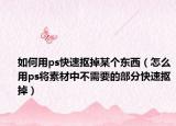 如何用ps快速抠掉某个东西（怎么用ps将素材中不需要的部分快速抠掉）