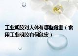 工业明胶对人体有哪些危害（食用工业明胶有何危害）