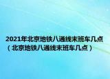 2021年北京地铁八通线末班车几点（北京地铁八通线末班车几点）