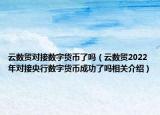 云数贸对接数字货币了吗（云数贸2022年对接央行数字货币成功了吗相关介绍）