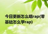 今日更新怎么唱rap(零基础怎么学rap)