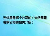 光伏星是哪个公司的（光伏星是哪家公司的相关介绍）