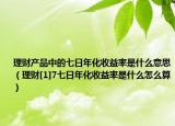 理财产品中的七日年化收益率是什么意思（理财[1]7七日年化收益率是什么怎么算）