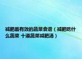 减肥最有效的蔬菜食谱（减肥吃什么蔬菜 十道蔬菜减肥汤）