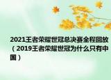 2021王者荣耀世冠总决赛全程回放（2019王者荣耀世冠为什么只有中国）