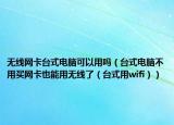 无线网卡台式电脑可以用吗（台式电脑不用买网卡也能用无线了（台式用wifi））