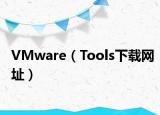 VMware（Tools下载网址）