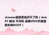 vivonex更新系统开不了机（vivo X7 解决 不开机 定屏VIVO升级更新失败ROOT）