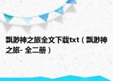 飘渺神之旅全文下载txt（飘渺神之旅- 全二册）