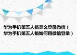 华为手机第五人格怎么登录微信（华为手机第五人格如何用微信登录）