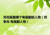 刘光耀是哪个电视剧的人物（刘争光 电视剧人物）
