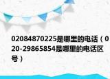 02084870225是哪里的电话（020-29865854是哪里的电话区号）