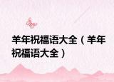 羊年祝福语大全（羊年祝福语大全）